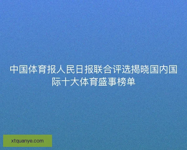 中国体育报人民日报联合评选揭晓国内国际十大体育盛事榜单